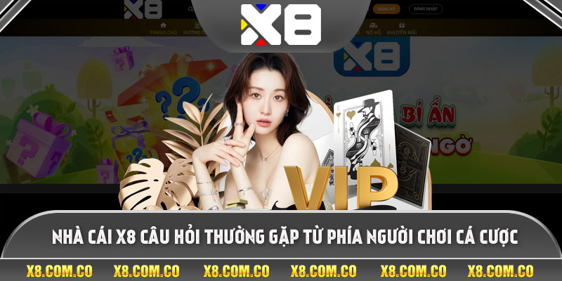 Nhà Cái X8 Câu Hỏi Thường Gặp Từ Phía Người Chơi Cá Cược